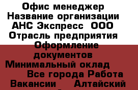 Офис-менеджер › Название организации ­ АНС Экспресс, ООО › Отрасль предприятия ­ Оформление документов › Минимальный оклад ­ 35 000 - Все города Работа » Вакансии   . Алтайский край,Алейск г.